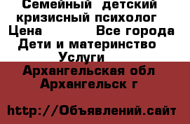 Семейный, детский, кризисный психолог › Цена ­ 2 000 - Все города Дети и материнство » Услуги   . Архангельская обл.,Архангельск г.